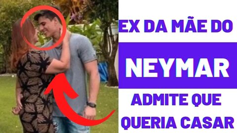 Ex-namorado da mãe de Neymar se diz arrependido e queria casar