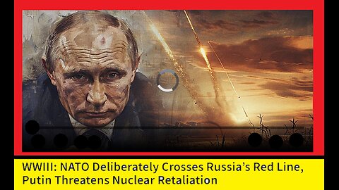 NATO Deliberately Crosses Russia’s Red Line, Putin Threatens Nuclear Retaliation