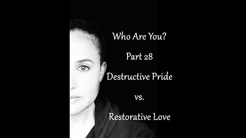 Who Are You? Part 28: Destructive Pride vs Restorative Love