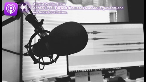 Atheist, Adrian E, Calls in and Discusses Reasons, Arguments and Evidence for Atheism.