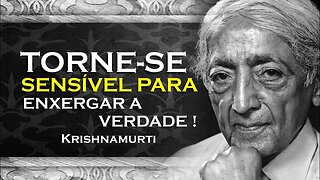 PARA VER A VERDADE VOCÊ TEM DE SE TORNAR SENSÍVEL , ASR, KRISHNAMURTI DUBLADO