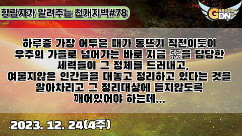 78.하루중 가장 어두운 때가 동뜨기 직전이듯이 우주의 가을로 넘어가는 바로 지금 惡을 담당한 세력들이 그 정체를 드러내고,여물지않은 인간들을 대놓고 정리하고 있다는 것을 알아차리고