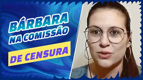 BÁRBARA DO CANAL TE ATUALIZEI FALA NA COMISSÃO DE CENSURA