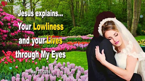 May 31, 2016 ❤️ Jesus explains... Your Lowliness and your Lives through My Eyes