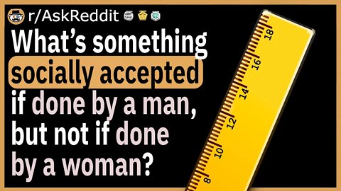 What is something socially accepted if done by a man, but not if done by a woman?