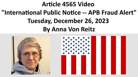 Article 4565 Video - International Public Notice -- APB Fraud Alert By Anna Von Reitz