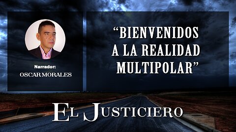 Bienvenidos a la Realidad Multipolar. Documental #001 - El Justiciero - Marzo 22 de 2023