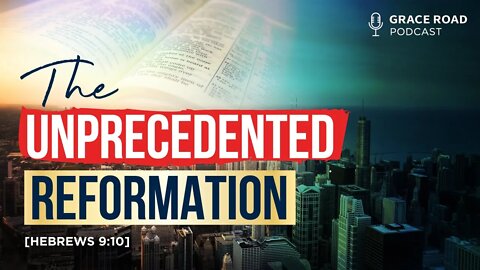 EP33 The Unprecedented Reformation, Grace Road Podcast