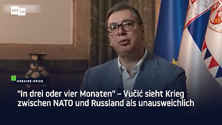 "In drei oder vier Monaten" – Vučić sieht Krieg zwischen NATO und Russland als unausweichlich