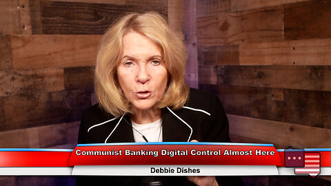 Communist Banking Digital Control Almost Here | Debbie Dishes 4.3.23