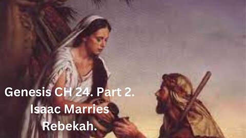 Genesis CH 24. Part 2. Isaac Marries Rebekah. (part 1)