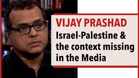 Vijay Prashad - Israel-Palestine and the Context Missing in the Media