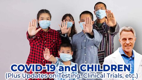 COVID-19 and Children (Plus Updates on Testing, Clinical Trials, etc.)