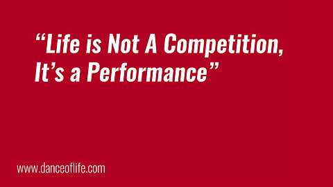 Life is Not a Competition, it is a Performance (by Invitation)