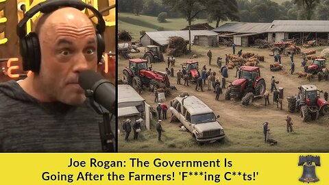 Joe Rogan: The Government Is Going After the Farmers! 'F***ing C**ts!'