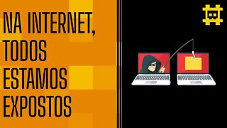 Todos estamos expostos na Internet por conta de sites e aplicativos - [CORTE]