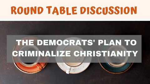 (#FSTT Round Table Discussion - Ep. 013) The Democrats' Plan to Criminalize Christianity