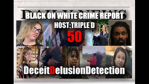 (EP50) BLACK ON WHITE CRIME REPORT WITH TRIPLE D-DECEITDELUSIONDETECTION