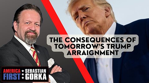 The Consequences of Tomorrow's Trump Arraignment. Sebastian Gorka on AMERICA First