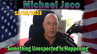 Michael Jaco Update Today 12/16/23: "Something Unexpected Is Happening"