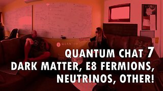 Quantum Chat 7: Dark Matter, E8 Physics, Fermions, Neutrinos, Other!