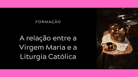 Formação | A relação entre a Virgem Maria e a Liturgia Católica