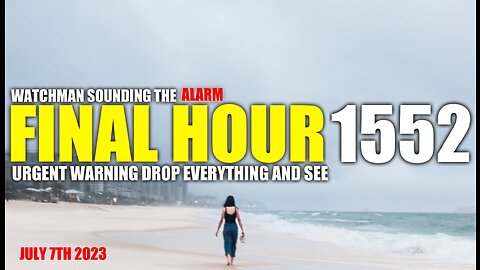 FINAL HOUR 1552 - URGENT WARNING DROP EVERYTHING AND SEE - WATCHMAN SOUNDING THE ALARM