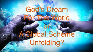 God’s Dream For The World or A Global Scheme Unfolding?