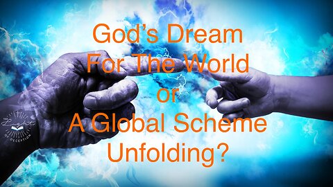 God’s Dream For The World or A Global Scheme Unfolding?