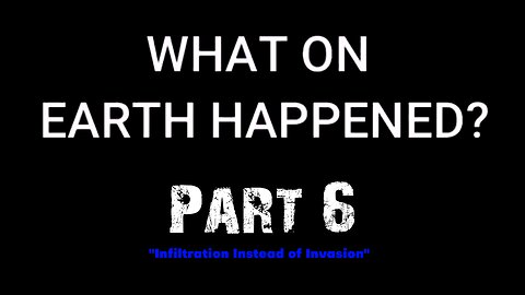 What on Earth Happened? - Part 06 - Infiltration Instead of Invasion