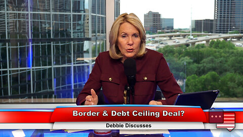 Border & Debt Ceiling Deal? | Debbie Discusses 5.16.23