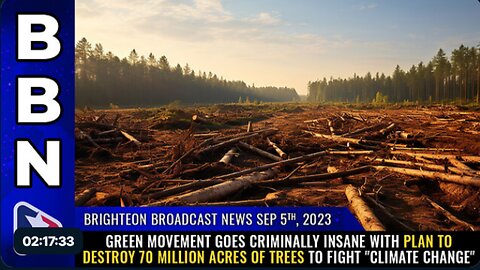 09-05-23 BBN - GREEN movement plans to destroy 70 million acres of TREES to fight climate change