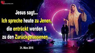 31.03.2016 ❤️ Jesus sagt... Ich spreche heute zu Jenen, die entrückt werden und zu den Zurückgelassenen