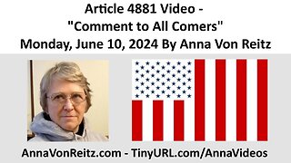 Article 4881 Video - Comment to All Comers - Monday, June 10, 2024 By Anna Von Reitz