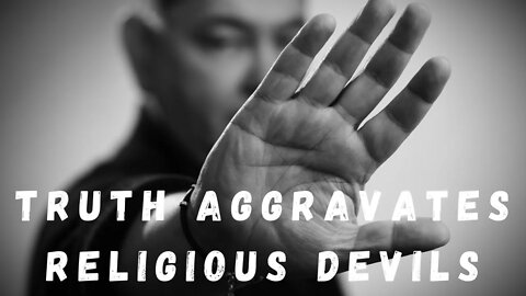 Truth Aggravates Religious Devils // Religious Bondage