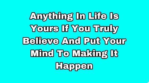 Anything In Life Is Yours If You Truly Believe And Put Your Mind To Making It Happen