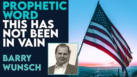 Barry Wunsch Prophetic Word: All You Have Endured Has NOT Been In Vain! | July 14 2023