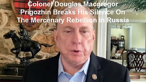 Colonel Douglas Macgregor: Prigozhin Breaks His Silence On The Mercenary Rebellion In Russia