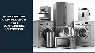 Mastering ISF Compliance for Importing Household Appliances and Electronics