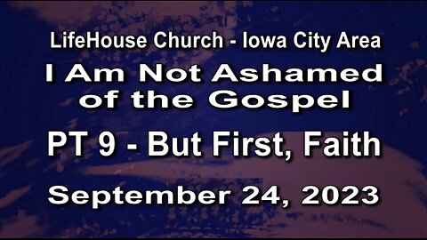 LifeHouse 092423– Andy Alexander – “I Am Not Ashamed of the Gospel” series (PT9) – But First, Faith