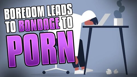 Boredom Leads to Bondage to Porn