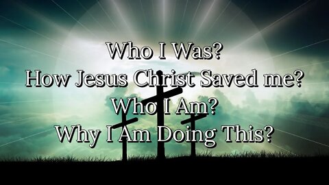 Who I Was, How Christ Saved Me || Who I Am || Why I Am Doing This