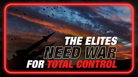 Learn Why the Elite Need War to Achieve Total Control of the Population