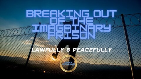 Breaking Out of the Imaginary Prison...Lawfully & Peacefully - 29 Apr 2022