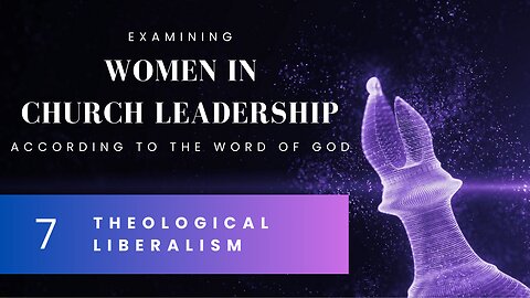 [7/7] Women in Church Leadership - Theological Liberalism