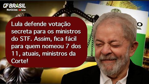 Lula defende votação secreta para os ministros do STF. Ele nomeou 7 dos 11 atuais ministros da Corte