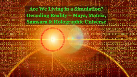 Are We Living in a Simulation? Decoding Reality – Maya, Matrix, Samsara & Holographic Universe