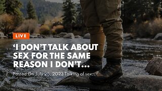 ‘I don’t talk about sex for the same reason I don’t talk about climbing trees’