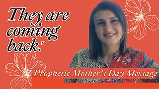 They Are Coming back! Prophetic Mother's Day Message