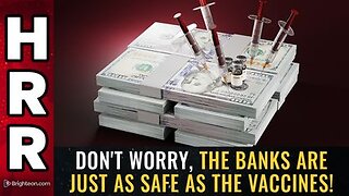 Don't worry, the BANKS are just as safe as the VACCINES!
